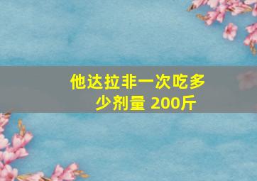 他达拉非一次吃多少剂量 200斤